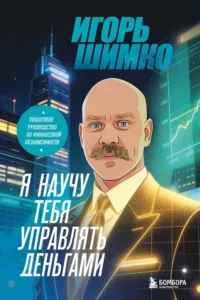 Я научу тебя управлять деньгами. Пошаговое руководство по финансовой независимости. Игорь Шимко