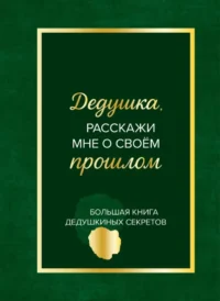 Дедушка, расскажи мне о своем прошлом. Большая книга дедушкиных секретов