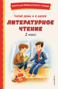 Читай дома и в школе. Литературное чтение. 2 класс. Агния Барто, Александр Пушкин, Алексей Плещеев, Валентин Берестов, Виталий Бианки, Владимир Даль, Владимир Одоевский, Ганс Христиан Андерсен, Георгий Скребицкий, Дмитрий Мамин-Сибиряк, Ирина Токмак, Михаил Пришвин, Сергей Есенин, Федор Тютчев, Шарль Перро