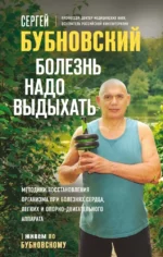 Болезнь надо выдыхать. Методики восстановления организма при болезнях сердца, легких и опорно-двигательного аппарата. Сергей Бубновский