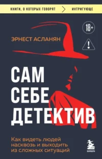 Сам себе детектив. Как видеть людей насквозь и выходить из сложных ситуаций. Эрнест Асланян