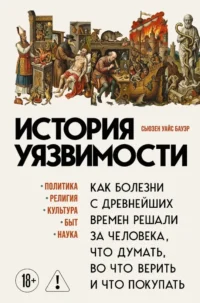 История уязвимости. Как болезни с древнейших времен решали за человека что думать, во что верить и что покупать. Сьюзен Бауэр