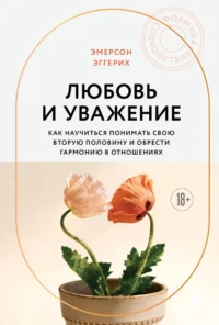 Любовь и уважение. Как научиться понимать свою вторую половину и обрести гармонию в отношениях. Эмерсон Эггерих
