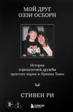Мой друг Оззи Осборн: история сорокалетней дружбы простого парня и Принца Тьмы. Стивен Ри