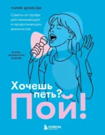 Хочешь петь? Пой! Советы от профи для начинающих и продолжающих вокалистов. Мария Денисова