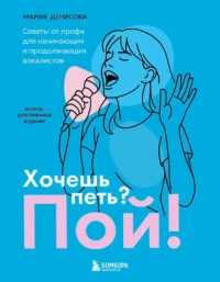 Хочешь петь? Пой! Советы от профи для начинающих и продолжающих вокалистов. Мария Денисова