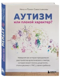 Аутизм или плохой характер? Невероятная история преодоления расстройства аутистического спектра, которая может помочь родителям, столкнувшимся с РАС у своего ребенка — Книги для родителей