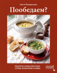 Пообедаем? Рецепты самых вкусных супов, бульонов и хлеба. Настя Понедельник