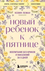 Новый ребенок к пятнице. Воспитание без криков и наказаний за 5 дней. Кевин Леман