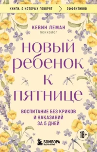 Новый ребенок к пятнице. Воспитание без криков и наказаний за 5 дней. Кевин Леман