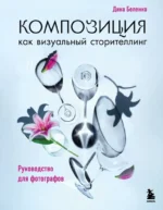 Композиция как визуальный сторителлинг: руководство для фотографов. Дина Беленко