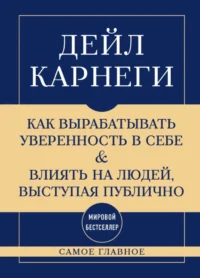 Самое главное. Как вырабатывать уверенность в себе и влиять на людей, выступая публично. Дейл Карнеги