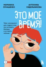 Это мое время! Тайм-менеджент для подростков: как успевать больше, а уставать меньше. Антонина Сидельникова, Марианна Лукашенко