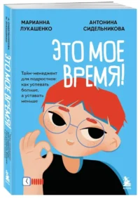 Это мое время! Тайм-менеджент для подростков: как успевать больше, а уставать меньше — Детская и подростковая психология