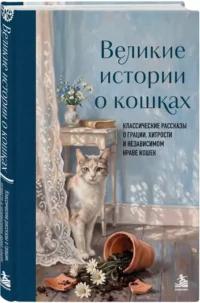 Великие истории о кошках. Классические рассказы о грации, хитрости и независимом нраве кошек — Животные