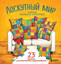 Уютная раскраска-антистресс. Лоскутный мир. 23 сюжета для творчества и вдохновения