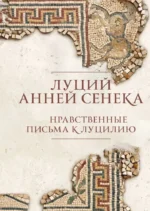 Нравственные письма к Луцилию. Луций Анней Сенека