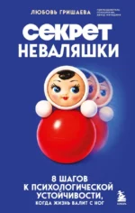 Секрет неваляшки. 8 шагов к психологической устойчивости, когда жизнь валит с ног. Любовь Гришаева