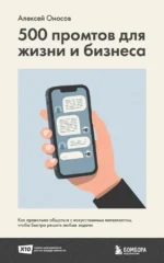 500 промтов для жизни и бизнеса. Как правильно общаться с искусственным интеллектом, чтобы быстро решать любые задачи. Алексей Оносов