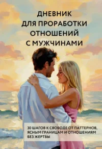 Дневник для проработки отношений с мужчинами. 30 шагов к свободе от паттернов, ясным границам и отношениям без жертвы