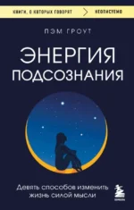 Энергия подсознания. Девять способов изменить жизнь силой мысли. Пэм Гроут