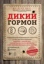 Дикий гормон. Удивительное медицинское открытие о том, как наш организм набирает лишний вес, почему мы в этом не виноваты и что поможет обуздать свой аппетит. Джейсон Фанг