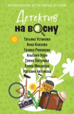 Детектив на весну. Альбина Нури, Анна Князева, Галина Романова, Елена Логунова, Елена Михалёва, Наталия Антонова, Татьяна Устинова
