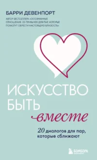 Искусство быть вместе. 20 диалогов для пар, которые сближают. Барри Девенпорт