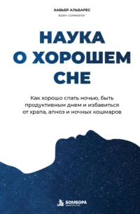 Наука о хорошем сне. Как хорошо спать ночью, быть продуктивным днем и избавиться от храпа, апноэ и ночных кошмаров. Хавьер Альбарес
