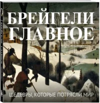 Брейгели. Главное. Шедевры, которые потрясли мир — Искусствоведение