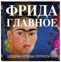 Фрида. Главное. Шедевры, которые потрясли мир — Искусствоведение