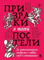 Призраки в твоей постели. 22 патологических синдрома в любви, сексе и отношениях. Андрей Пронин, Анна Кулдошина, Анни Коржова, Вероника Немыкина, Галина Мелехина, Илья Суслов, Ирина Тева Кумар, Ксения Панин, Марина Бондаренко, Мария Барбар, Наталья Преминина, Рада Ковальцова, Сергей Сицинский, Татьяна Холост, Юлия Хилл