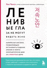 Ленивые глаза не могут видеть ясно. Корейская система, позволяющая остановить падение зрения и убрать компьютерную шею за 3 минуты в день. Чонги Хон
