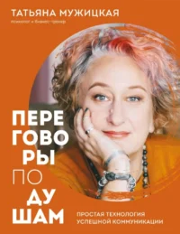 Переговоры по душам. Простая технология успешной коммуникации. Татьяна Мужицкая