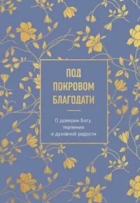 Под покровом благодати. О доверии Богу, терпении и духовной радости