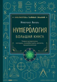 Нумерология. Большая книга. Теория нумерологии, методики, ключевые даты, расчеты предназначения. Нумеролог Анаэль