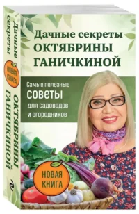 Дачные секреты Октябрины Ганичкиной. Самые полезные советы для садоводов и огородников — Сад и огород, ландшафтный дизайн