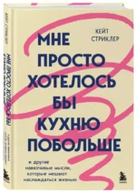 Мне просто хотелось бы кухню побольше. И другие навязчивые мысли, которые мешают наслаждаться жизнью — изображение 2