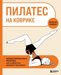 Пилатес на коврике. Иллюстрированная практика для комфортных домашних тренировок. Элисон Лаббок
