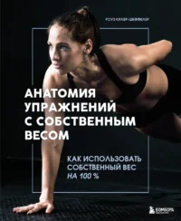 Анатомия упражнений с собственным весом. Как использовать собственный вес на 100 %. Роуз Килер-Шеффелер
