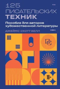 125 писательских техник. Пособие для авторов художественной литературы. Джеймс Скотт Белл