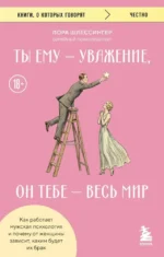 Ты ему - уважение, он тебе - весь мир. Как работает мужская психология и почему от женщины зависит, каким будет их брак. Лора Шлессингер