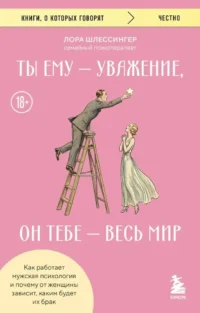 Ты ему - уважение, он тебе - весь мир. Как работает мужская психология и почему от женщины зависит, каким будет их брак. Лора Шлессингер