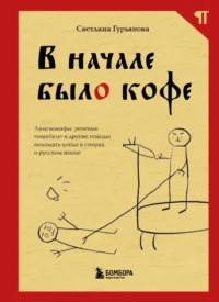 В начале было кофе. Лингвомифы, речевые ошибки и другие поводы поломать копья в спорах о русском языке. Светлана Гурьянова