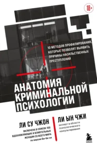 Анатомия криминальной психологии. 10 методов профилирования, которые позволят выявить причины насильственных преступлений. Ли Су Чжон, Ли Ын Чжи