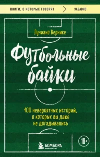 Футбольные байки. 100 невероятных историй, о которых вы даже не догадывались. Лучиано Вернике