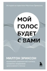 Мой голос будет с вами. Истории из практики Милтона Эриксона. Милтон Эриксон