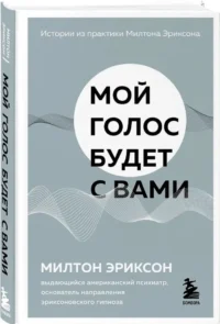 Мой голос будет с вами. Истории из практики Милтона Эриксона — Популярная психология