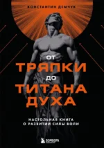 От тряпки до титана духа. Настольная книга о развитии силы воли. Константин Демчук