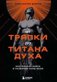 От тряпки до титана духа. Настольная книга о развитии силы воли. Константин Демчук
